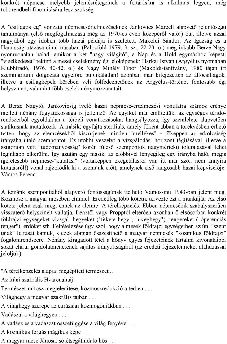 ) óta, illetve azzal nagyjából egy időben több hazai példája is született. Makoldi Sándor: Az Igazság és a Hamisság utazása című írásában (Palócföld 1979. 3. sz., 22-23. o.