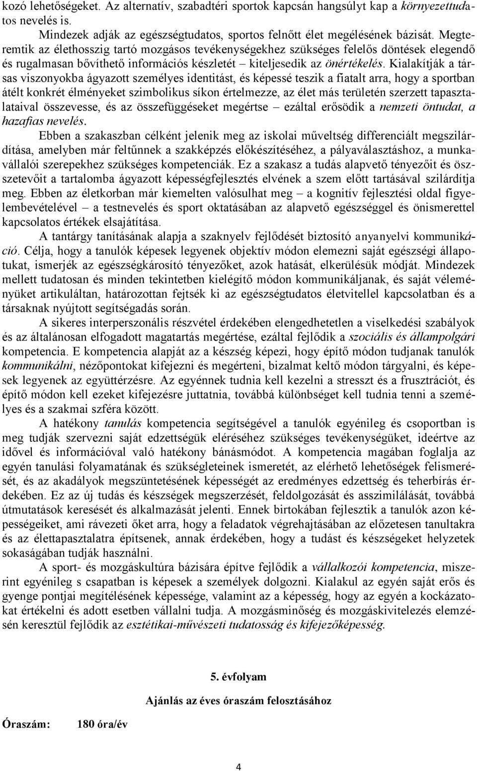 Kialakítják a társas viszonyokba ágyazott személyes identitást, és képessé teszik a fiatalt arra, hogy a sportban átélt konkrét élményeket szimbolikus síkon értelmezze, az élet más területén szerzett