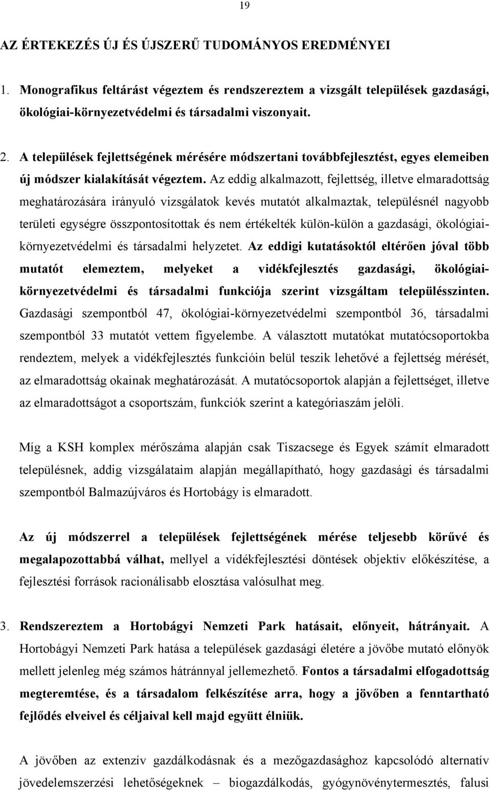 Az eddig alkalmazott, fejlettség, illetve elmaradottság meghatározására irányuló vizsgálatok kevés mutatót alkalmaztak, településnél nagyobb területi egységre összpontosítottak és nem értékelték