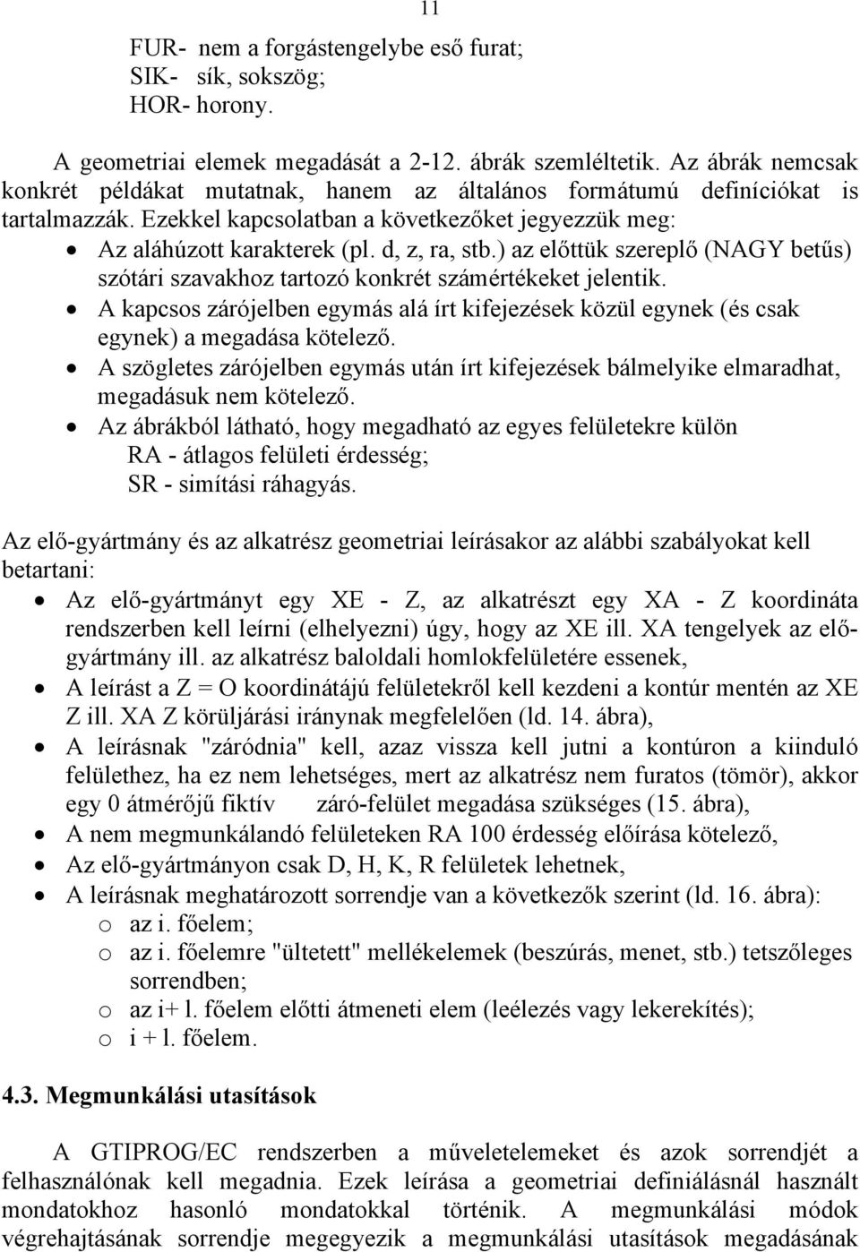 ) az előttük szereplő (NAGY betűs) szótári szavakhoz tartozó konkrét számértékeket jelentik. A kapcsos zárójelben egymás alá írt kifejezések közül egynek (és csak egynek) a megadása kötelező.