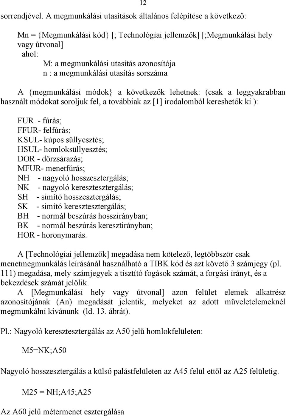 megmunkálási utasítás sorszáma A {megmunkálási módok} a következők lehetnek: (csak a leggyakrabban használt módokat soroljuk fel, a továbbiak az [1] irodalomból kereshetők ki ): FUR - fúrás; FFUR-