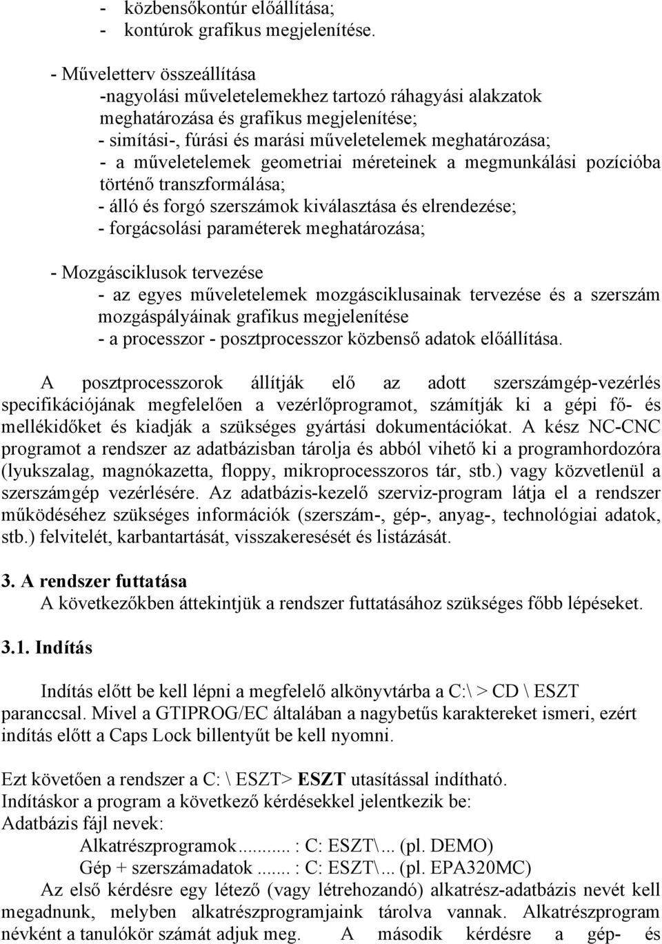 műveletelemek geometriai méreteinek a megmunkálási pozícióba történő transzformálása; - álló és forgó szerszámok kiválasztása és elrendezése; - forgácsolási paraméterek meghatározása; -