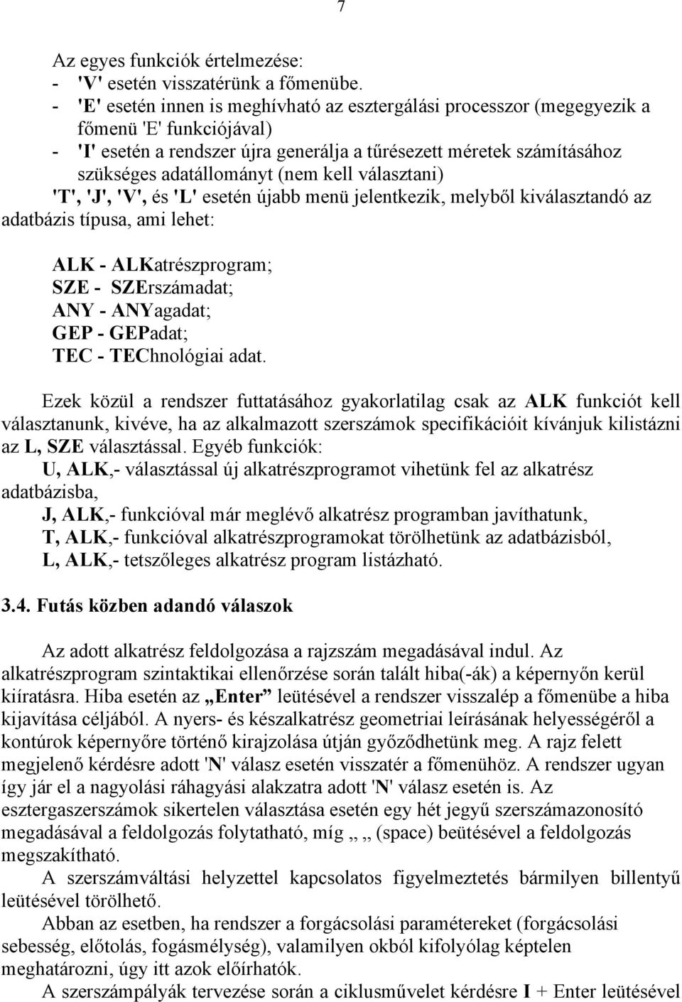 (nem kell választani) 'T', 'J', 'V', és 'L' esetén újabb menü jelentkezik, melyből kiválasztandó az adatbázis típusa, ami lehet: ALK - ALKatrészprogram; SE - SErszámadat; ANY - ANYagadat; GEP -