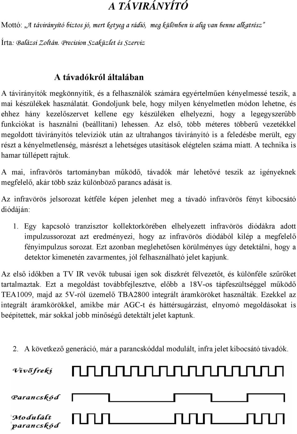 Gondoljunk bele, hogy milyen kényelmetlen módon lehetne, és ehhez hány kezelőszervet kellene egy készüléken elhelyezni, hogy a legegyszerűbb funkciókat is használni (beállítani) lehessen.