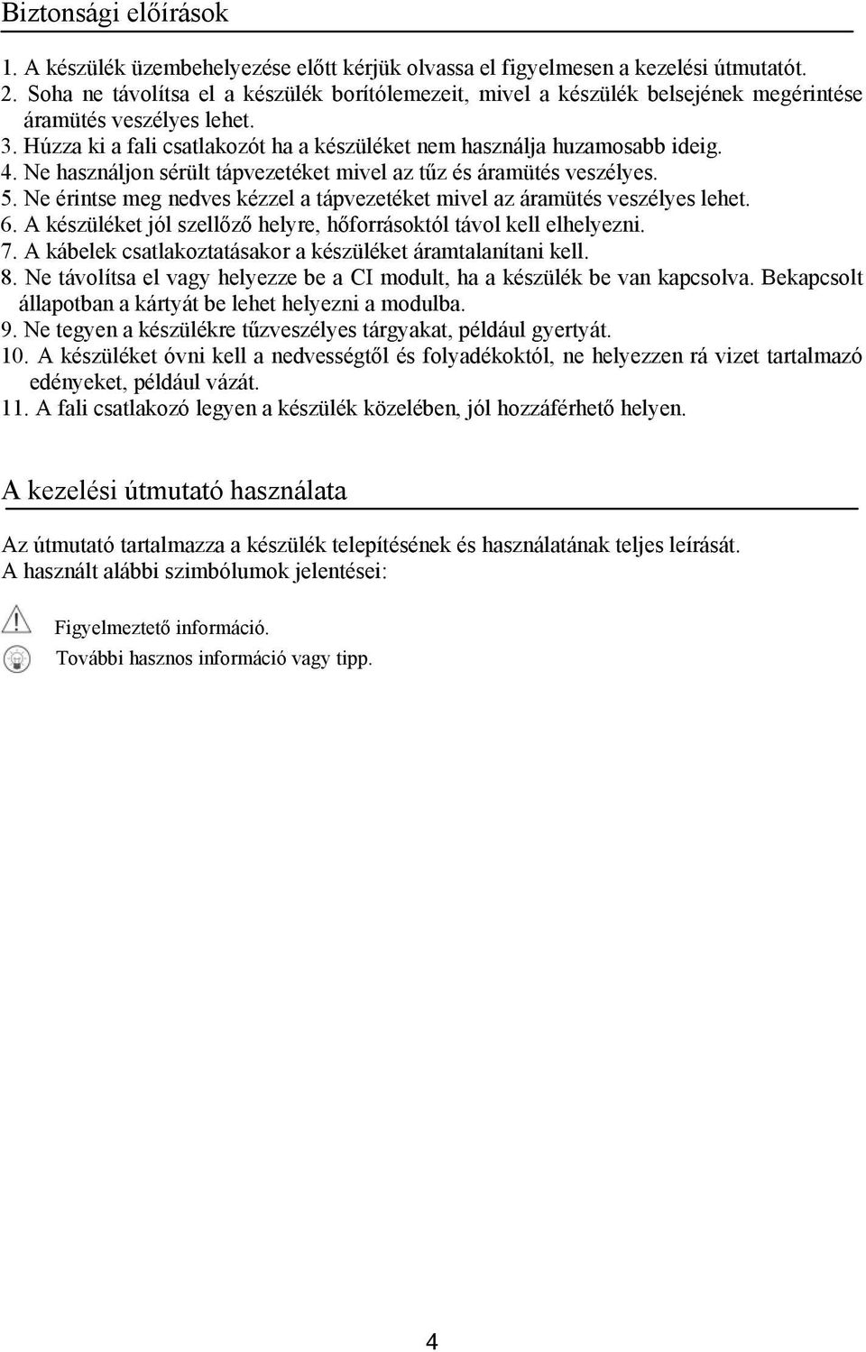 Ne használjon sérült tápvezetéket mivel az tűz és áramütés veszélyes. 5. Ne érintse meg nedves kézzel a tápvezetéket mivel az áramütés veszélyes lehet. 6.