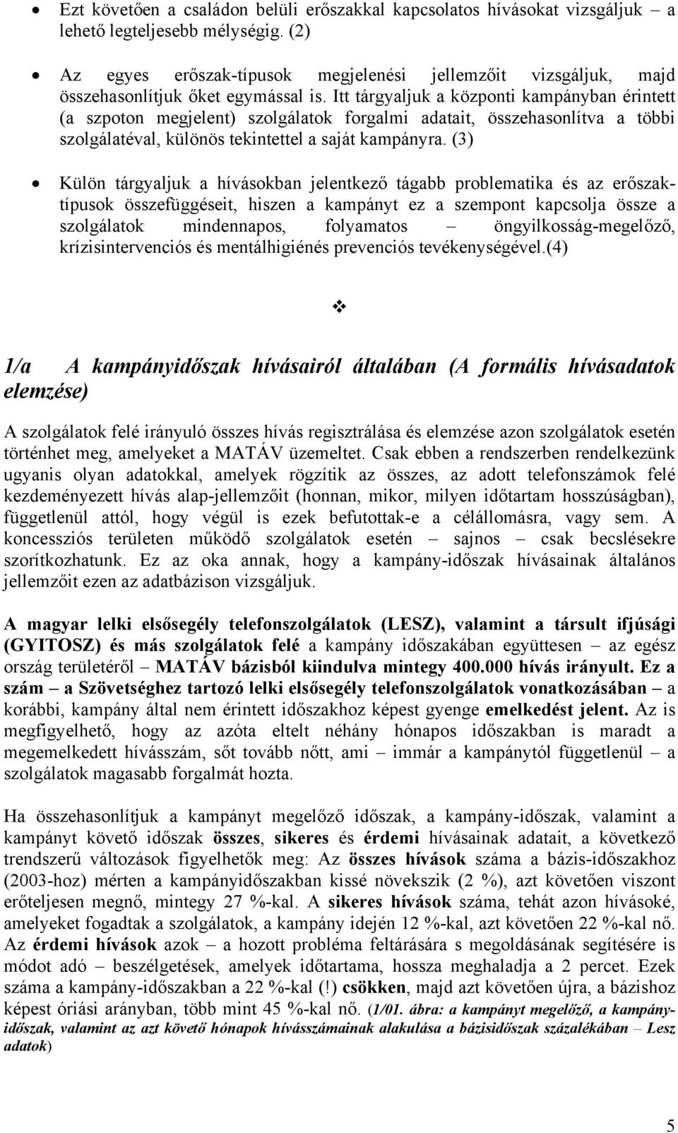 Itt tárgyaljuk a központi kampányban érintett (a szpoton megjelent) szolgálatok forgalmi adatait, összehasonlítva a többi szolgálatéval, különös tekintettel a saját kampányra.