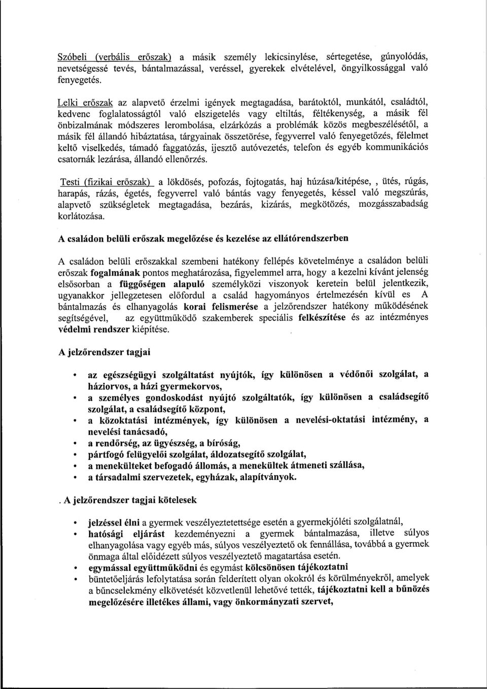 lerombolása, elzárkózás a problémák közös megbeszélésétől, a másik fél állandó hibáztatása, tárgyainak összetörése, fegyverrel való fenyegetőzés, félelmet keltő viselkedés, támadó faggatózás, ijesztő