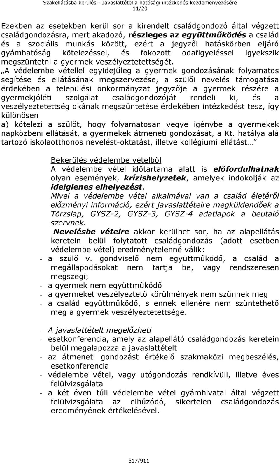 A védelembe vétellel egyidejűleg a gyermek gondozásának folyamatos segítése és ellátásának megszervezése, a szülői nevelés támogatása érdekében a települési önkormányzat jegyzője a gyermek részére a