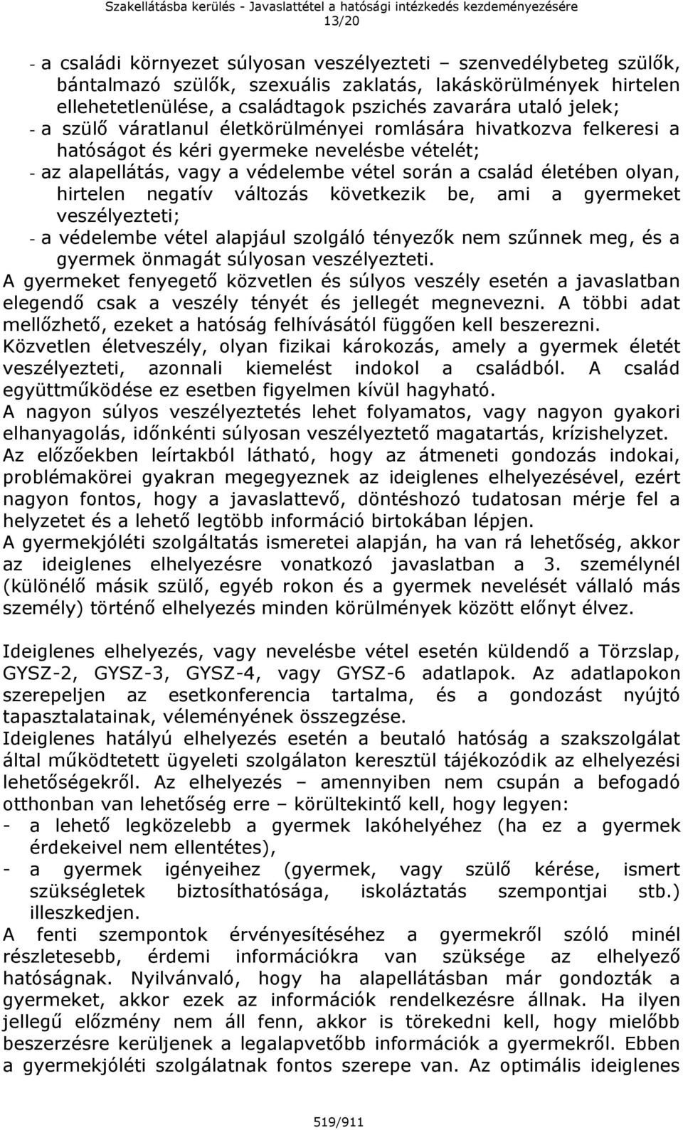 hirtelen negatív változás következik be, ami a gyermeket veszélyezteti; - a védelembe vétel alapjául szolgáló tényezők nem szűnnek meg, és a gyermek önmagát súlyosan veszélyezteti.