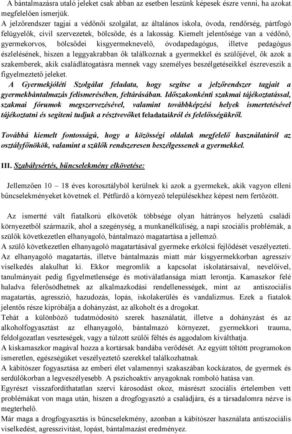 Kiemelt jelentősége van a védőnő, gyermekorvos, bölcsődei kisgyermeknevelő, óvodapedagógus, illetve pedagógus észlelésének, hiszen a leggyakrabban ők találkoznak a gyermekkel és szülőjével, ők azok a