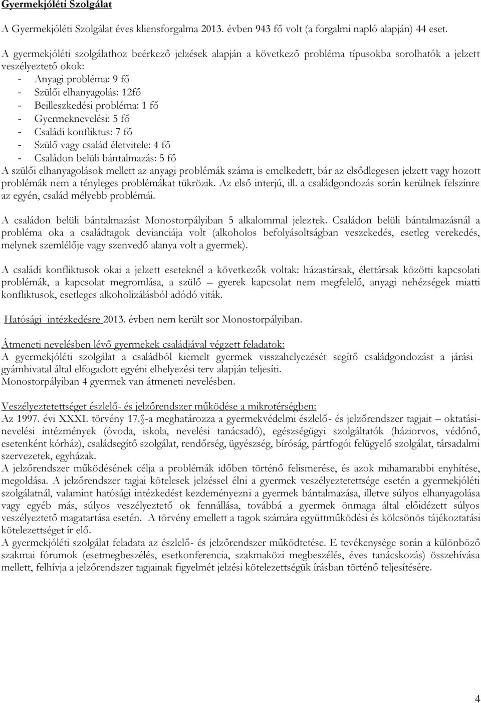 probléma: 1 fő - Gyermeknevelési: 5 fő - Családi konfliktus: 7 fő - Szülő vagy család életvitele: 4 fő - Családon belüli bántalmazás: 5 fő A szülői elhanyagolások mellett az anyagi problémák száma is