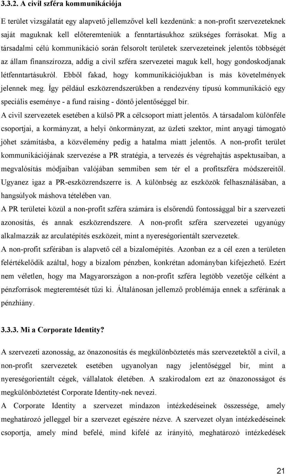 Míg a társadalmi célú kommunikáció során felsorolt területek szervezeteinek jelentős többségét az állam finanszírozza, addig a civil szféra szervezetei maguk kell, hogy gondoskodjanak