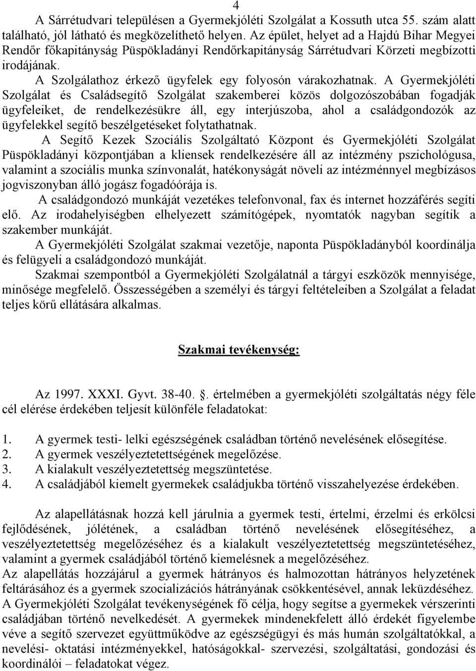 A Gyermekjóléti Szolgálat és Családsegítő Szolgálat szakemberei közös dolgozószobában fogadják ügyfeleiket, de rendelkezésükre áll, egy interjúszoba, ahol a családgondozók az ügyfelekkel segítő