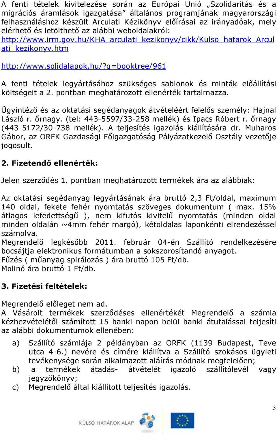 pontban meghatározott ellenérték tartalmazza. Ügyintéző és az oktatási segédanyagok átvételéért felelős személy: Hajnal László r. őrnagy. (tel: 443-5597/33-258 mellék) és Ipacs Róbert r.