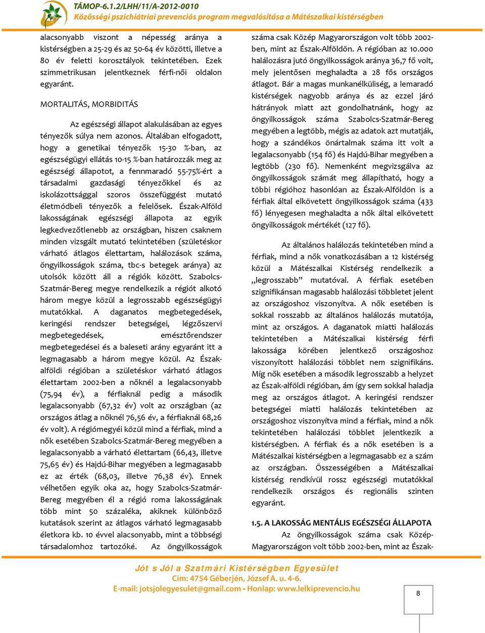 Általában elfogadott, hogy a genetikai tényezők 5-30 %-ban, az egészségügyi ellátás 0-5 %-ban határozzák meg az egészségi állapotot, a fennmaradó 55-75%-ért a társadalmi gazdasági tényezőkkel és az