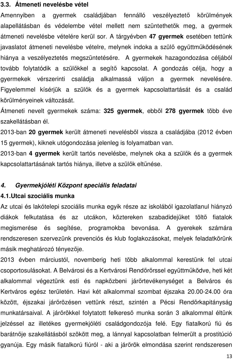 A gyermekek hazagondozása céljából tovább folytatódik a szülőkkel a segítő kapcsolat. A gondozás célja, hogy a gyermekek vérszerinti családja alkalmassá váljon a gyermek nevelésére.