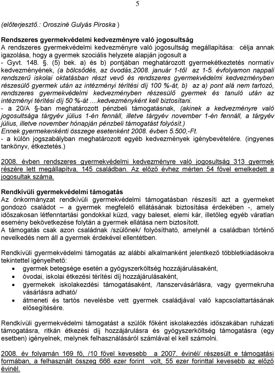 szociális helyzete alapján jogosult a - Gyvt. 148.. (5) bek. a) és b) pontjában meghatározott gyermekétkeztetés normatív kedvezményének, (a bölcsődés, az óvodás,2008. január 1-től az 1-5.