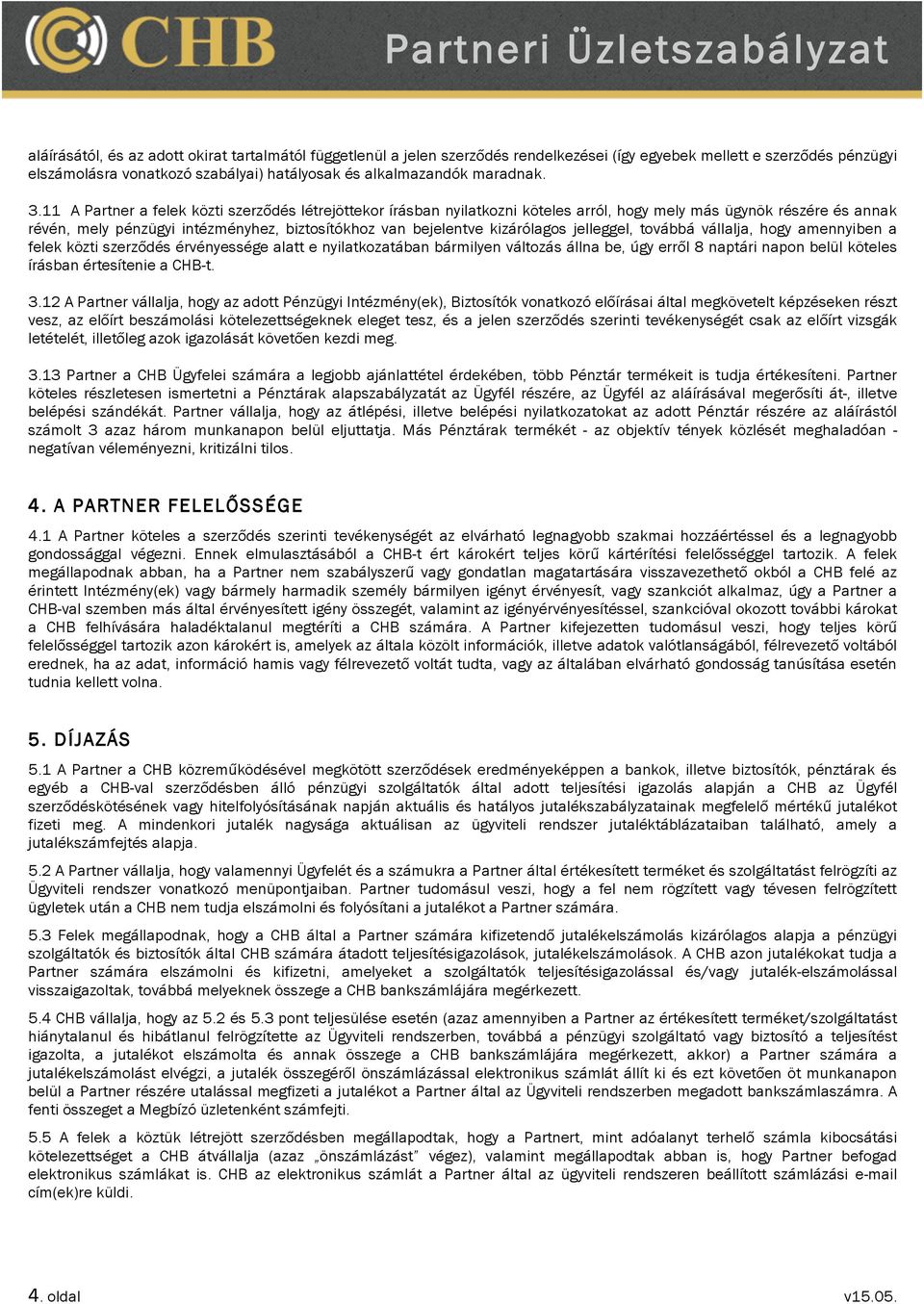 11 A Partner a felek közti szerződés létrejöttekor írásban nyilatkozni köteles arról, hogy mely más ügynök részére és annak révén, mely pénzügyi intézményhez, biztosítókhoz van bejelentve kizárólagos