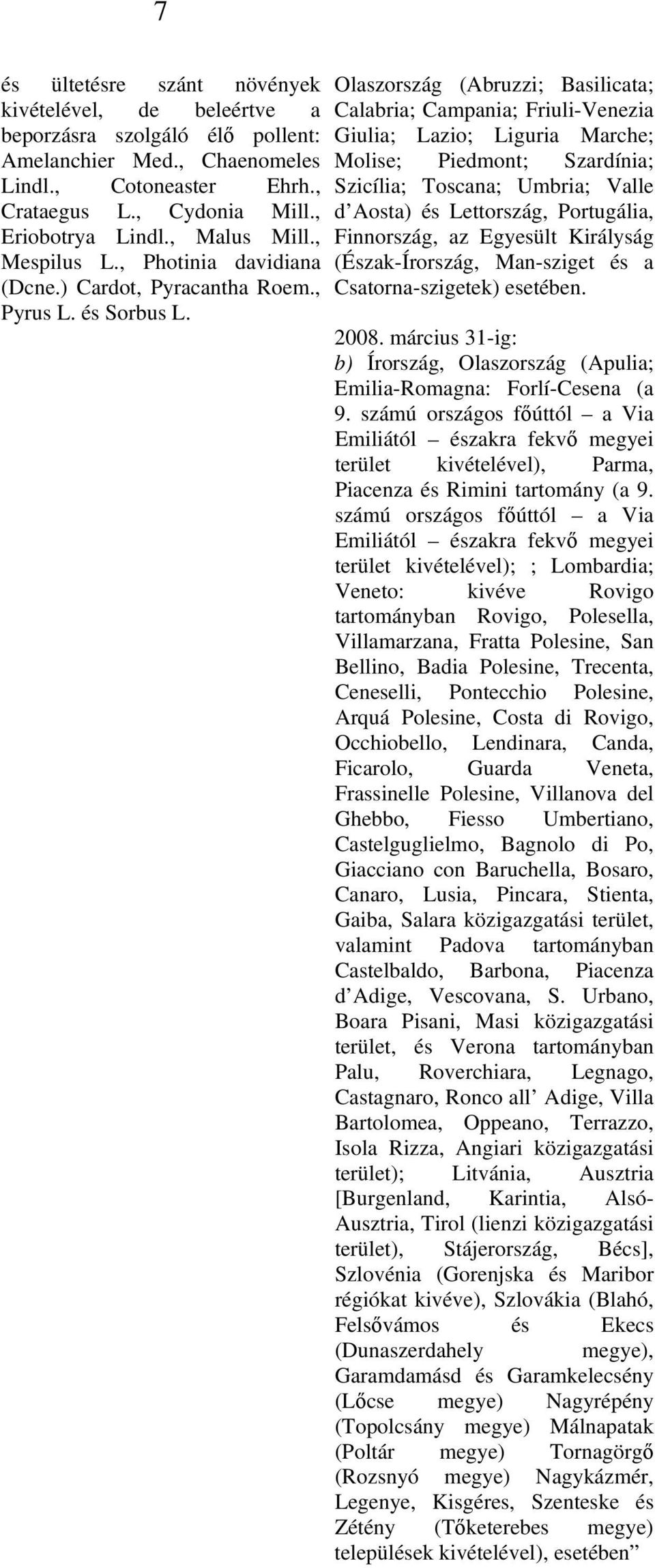 Olaszország (Abruzzi; Basilicata; Calabria; Campania; Friuli-Venezia Giulia; Lazio; Liguria Marche; Molise; Piedmont; Szardínia; Szicília; Toscana; Umbria; Valle d Aosta) és Lettország, Portugália,