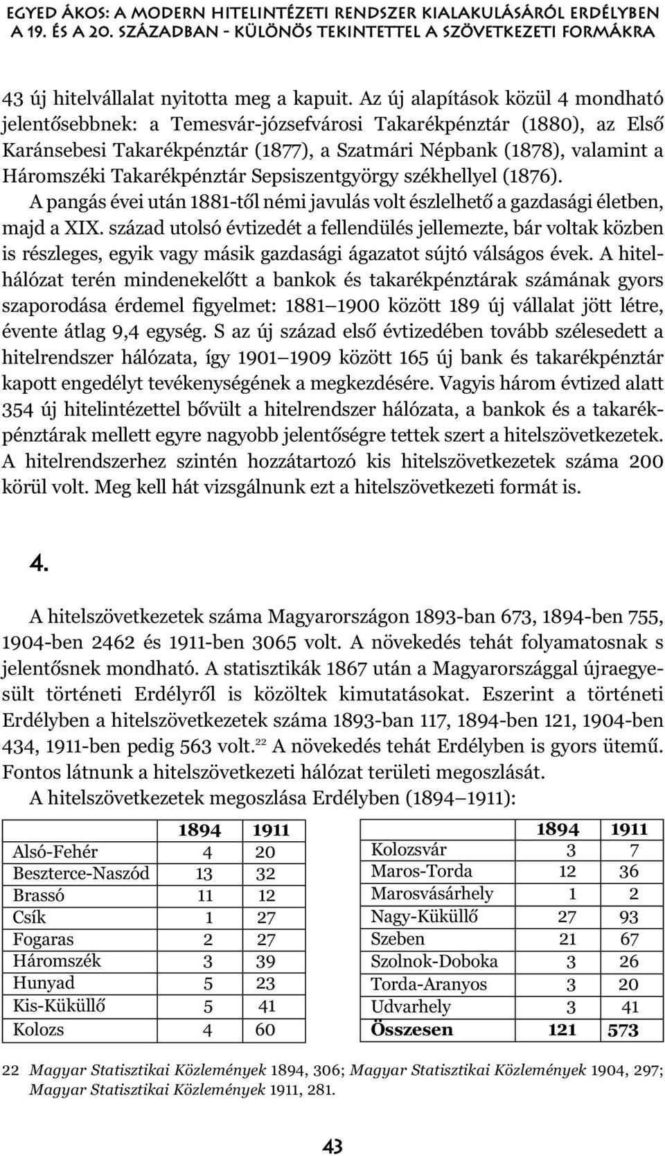 Takarékpénztár Sepsiszentgyörgy székhellyel (1876). A pangás évei után 1881-tõl némi javulás volt észlelhetõ a gazdasági életben, majd a XIX.