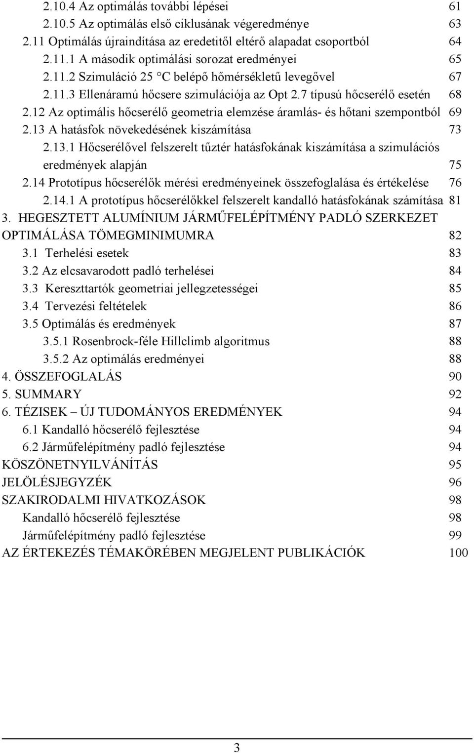 12 Az optimális hőcserélő geometria elemzése áramlás- és hőtani szempontból 69 2.13 A hatásfok növekedésének kiszámítása 73 2.13.1 Hőcserélővel felszerelt tűztér hatásfokának kiszámítása a szimulációs eredmények alapján 75 2.