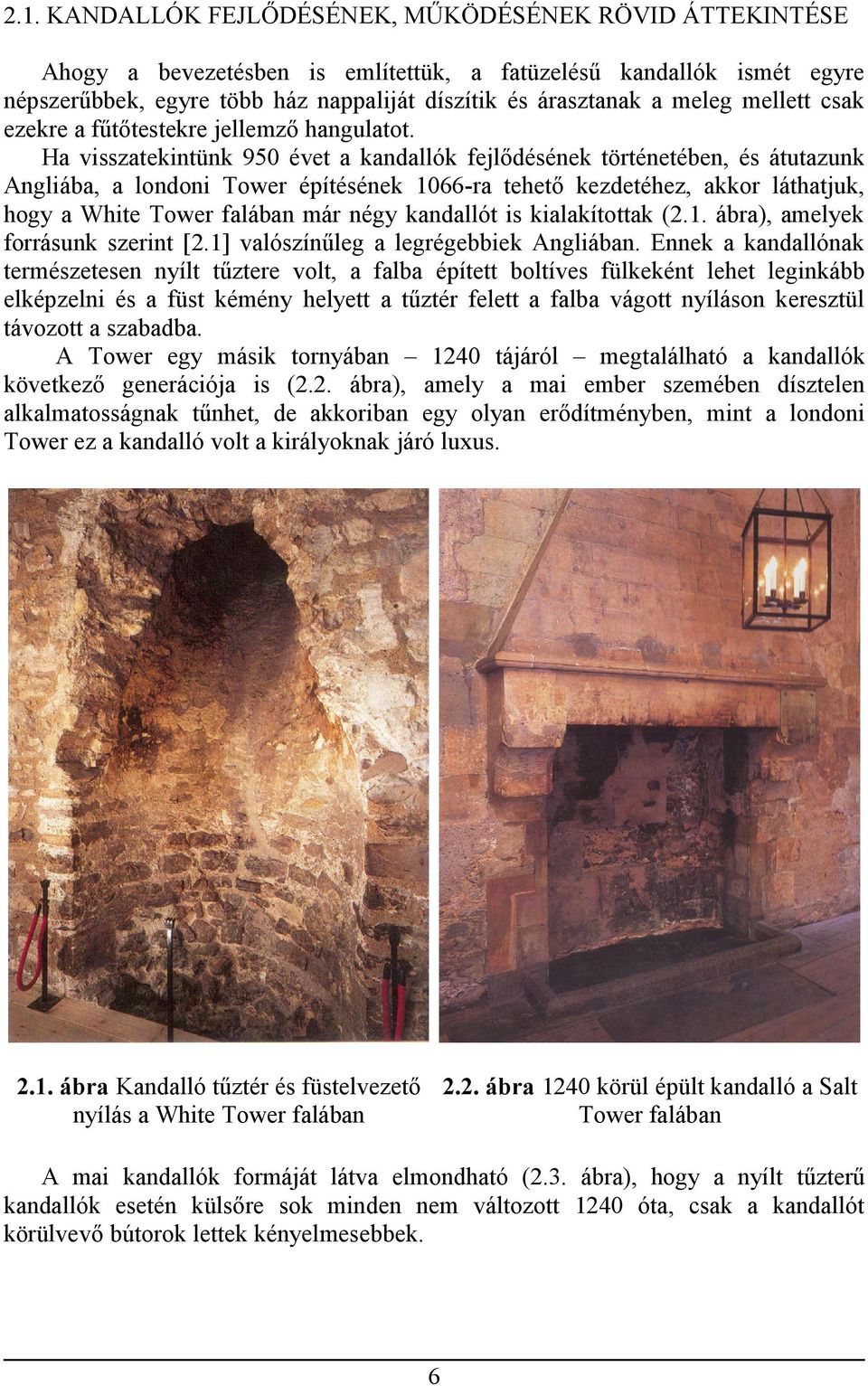 Ha visszatekintünk 950 évet a kandallók fejlődésének történetében, és átutazunk Angliába, a londoni Tower építésének 1066-ra tehető kezdetéhez, akkor láthatjuk, hogy a White Tower falában már négy