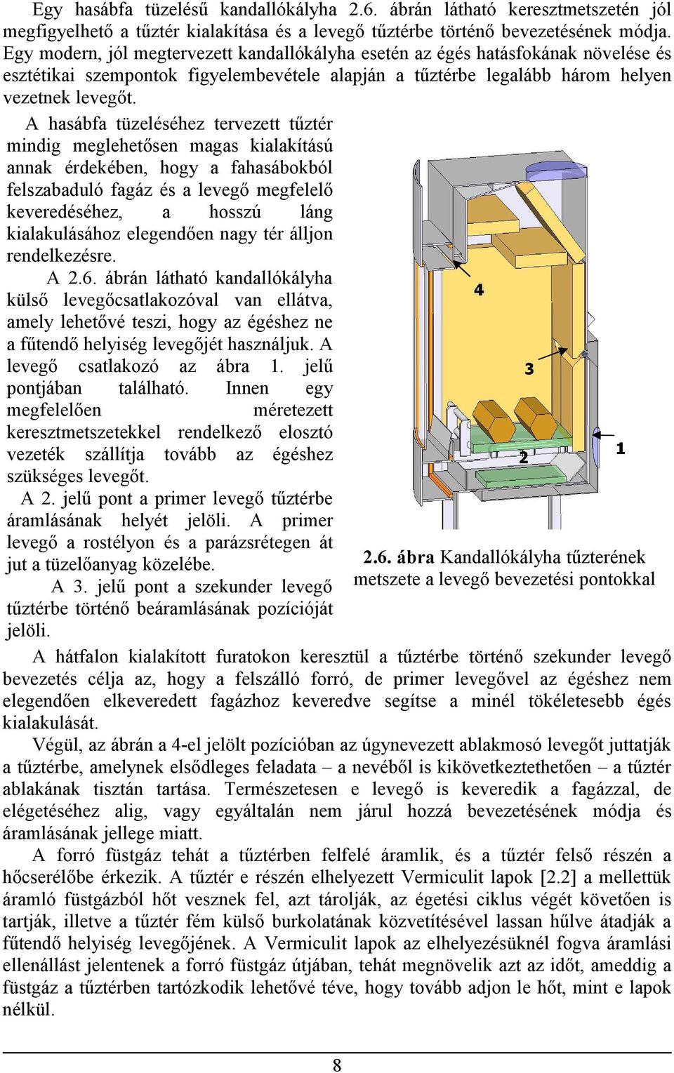 A hasábfa tüzeléséhez tervezett tűztér mindig meglehetősen magas kialakítású annak érdekében, hogy a fahasábokból felszabaduló fagáz és a levegő megfelelő keveredéséhez, a hosszú láng kialakulásához