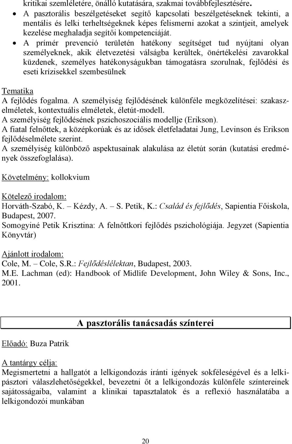 A prímér prevenció területén hatékony segítséget tud nyújtani olyan személyeknek, akik életvezetési válságba kerültek, önértékelési zavarokkal küzdenek, személyes hatékonyságukban támogatásra