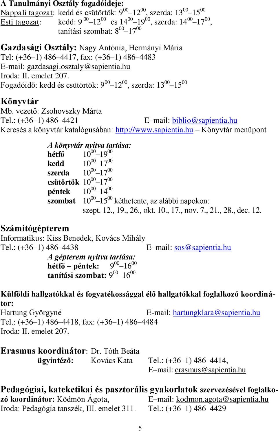 Fogadóidő: kedd és csütörtök: 9 00 12 00, szerda: 13 00 15 00 Könyvtár Mb. vezető: Zsohovszky Márta Tel.: (+36 1) 486 4421 E mail: biblio@sapientia.hu Keresés a könyvtár katalógusában: http://www.