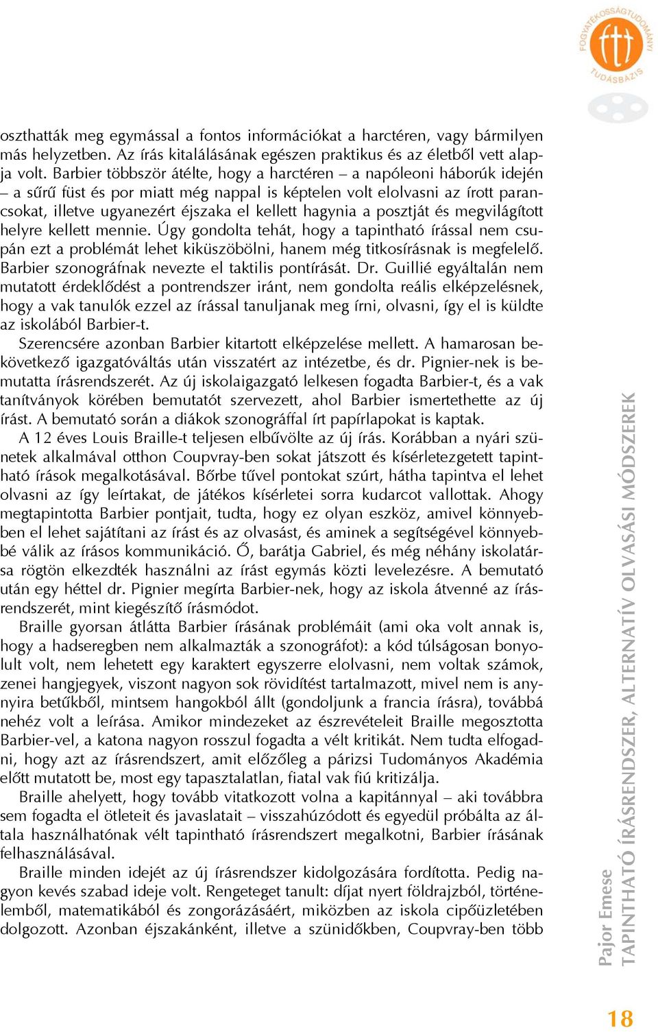 a posztját és megvilágított helyre kellett mennie. Úgy gondolta tehát, hogy a tapintható írással nem csupán ezt a problémát lehet kiküszöbölni, hanem még titkosírásnak is megfelelő.