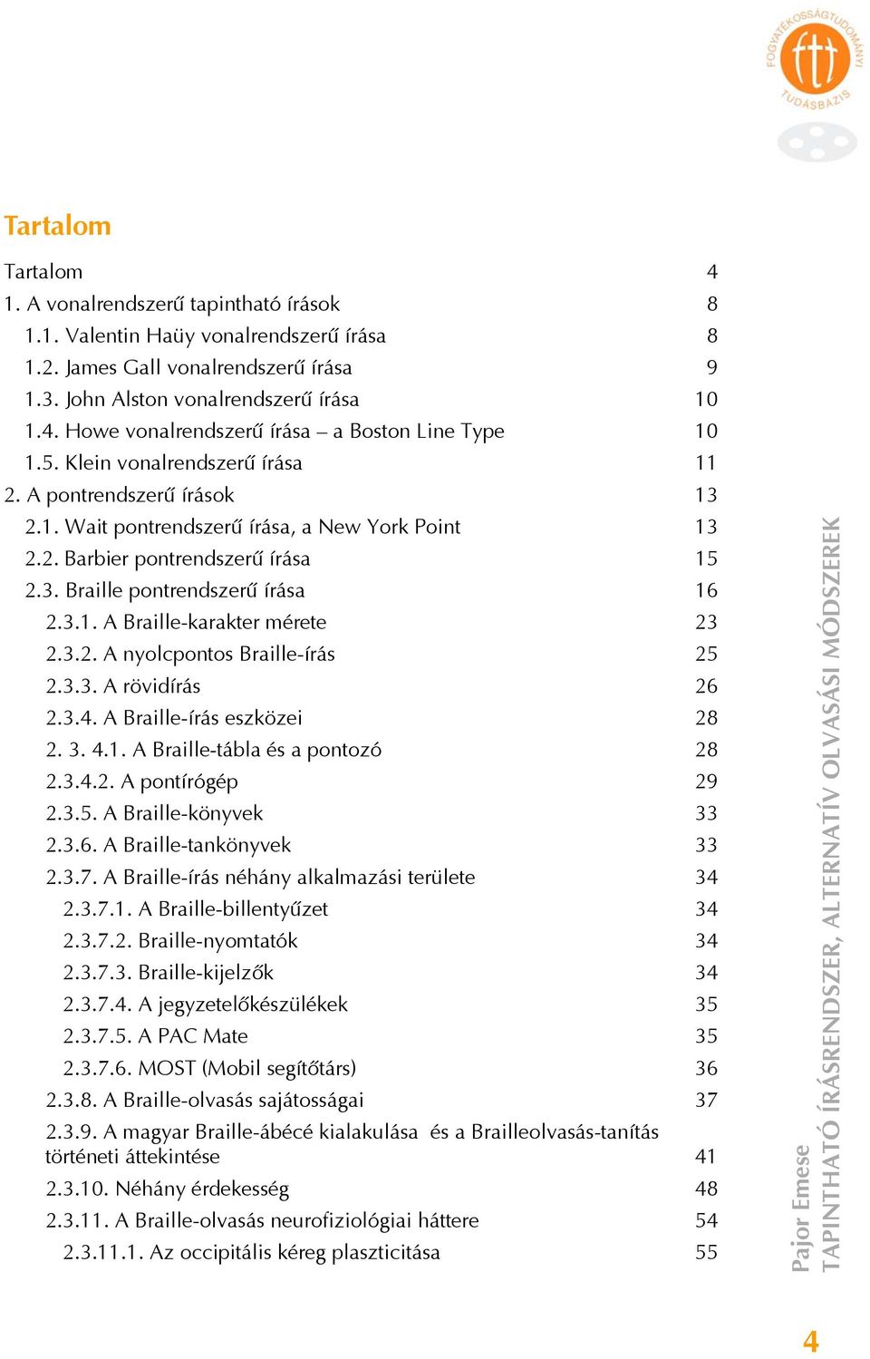 3.2. A nyolcpontos Braille-írás 25 2.3.3. A rövidírás 26 2.3.4. A Braille-írás eszközei 28 2. 3. 4.1. A Braille-tábla és a pontozó 28 2.3.4.2. A pontírógép 29 2.3.5. A Braille-könyvek 33 2.3.6. A Braille-tankönyvek 33 2.