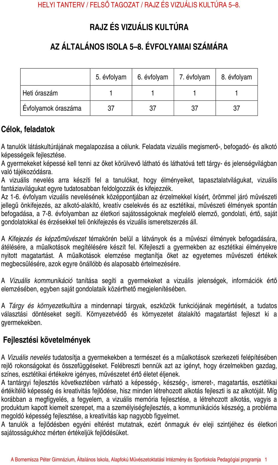 Feladata vizuális megismerő-, befogadó- és alkotó képességeik fejlesztése. A gyermekeket képessé kell tenni az őket körülvevő látható és láthatóvá tett tárgy- és jelenségvilágban való tájékozódásra.