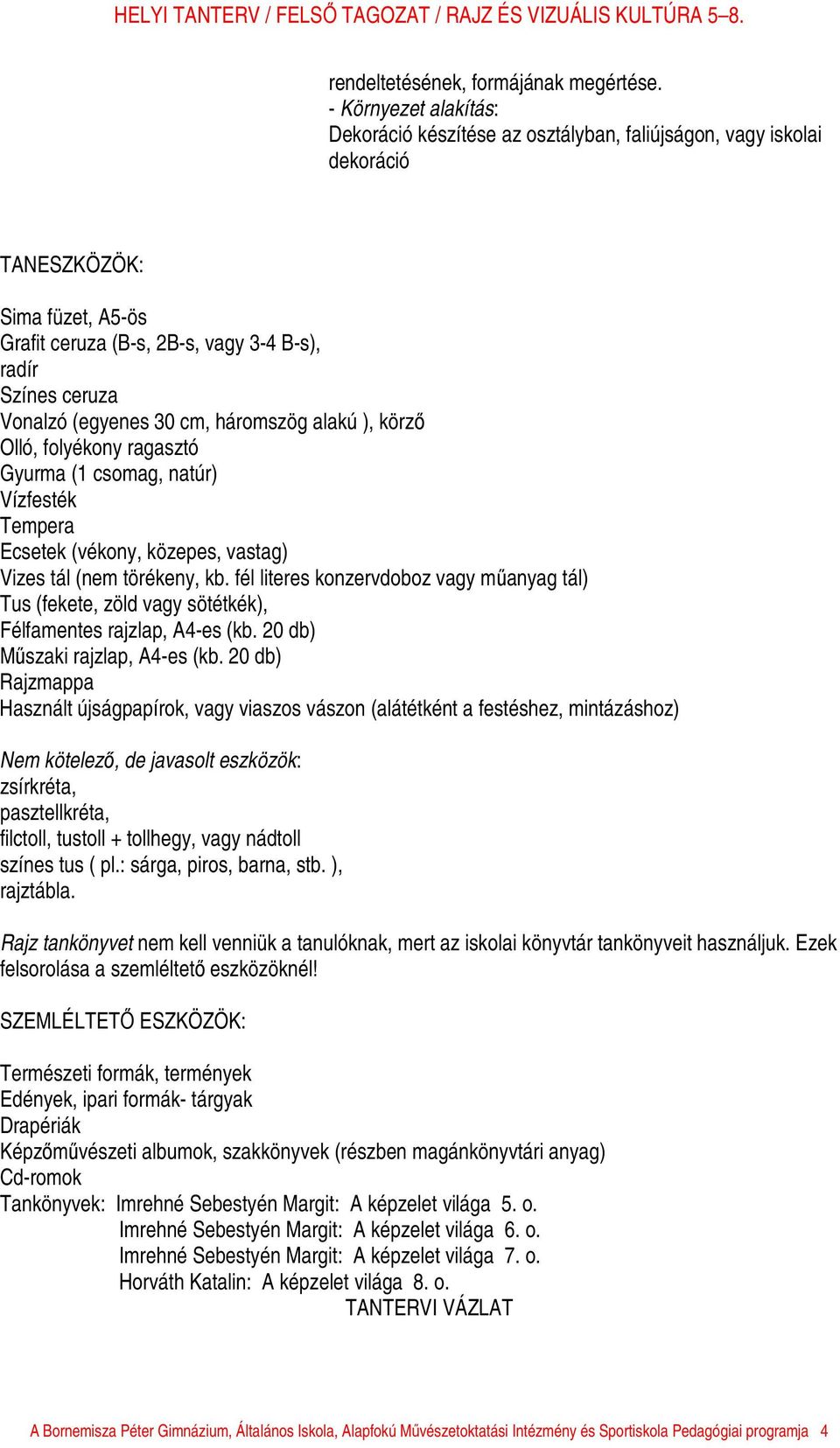 (egyenes 30 cm, háromszög alakú ), körző Olló, folyékony ragasztó Gyurma (1 csomag, natúr) Vízfesték Tempera Ecsetek (vékony, közepes, vastag) Vizes tál (nem törékeny, kb.