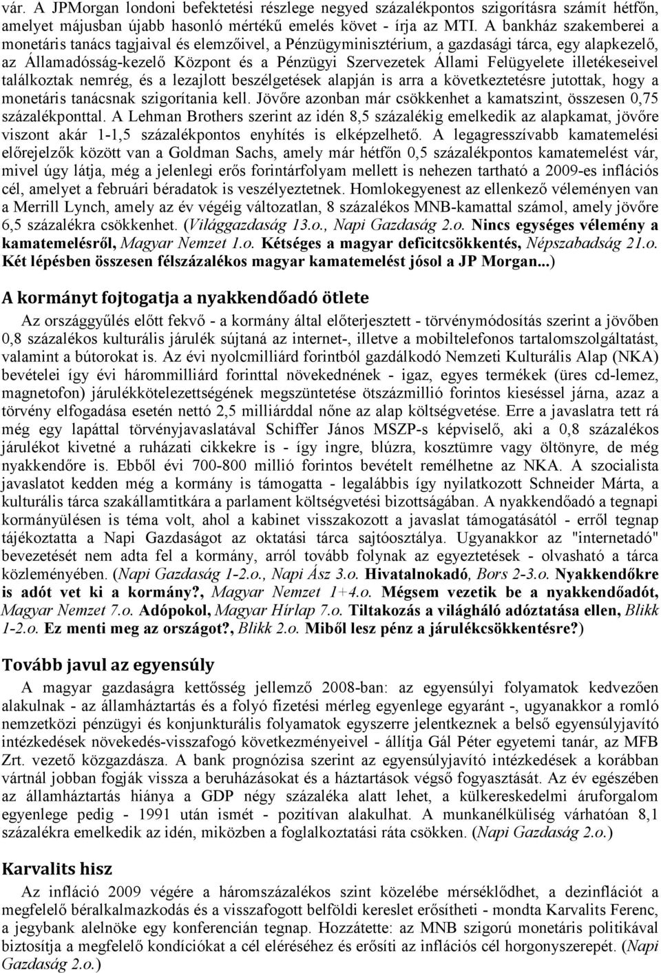 illetékeseivel találkoztak nemrég, és a lezajlott beszélgetések alapján is arra a következtetésre jutottak, hogy a monetáris tanácsnak szigorítania kell.