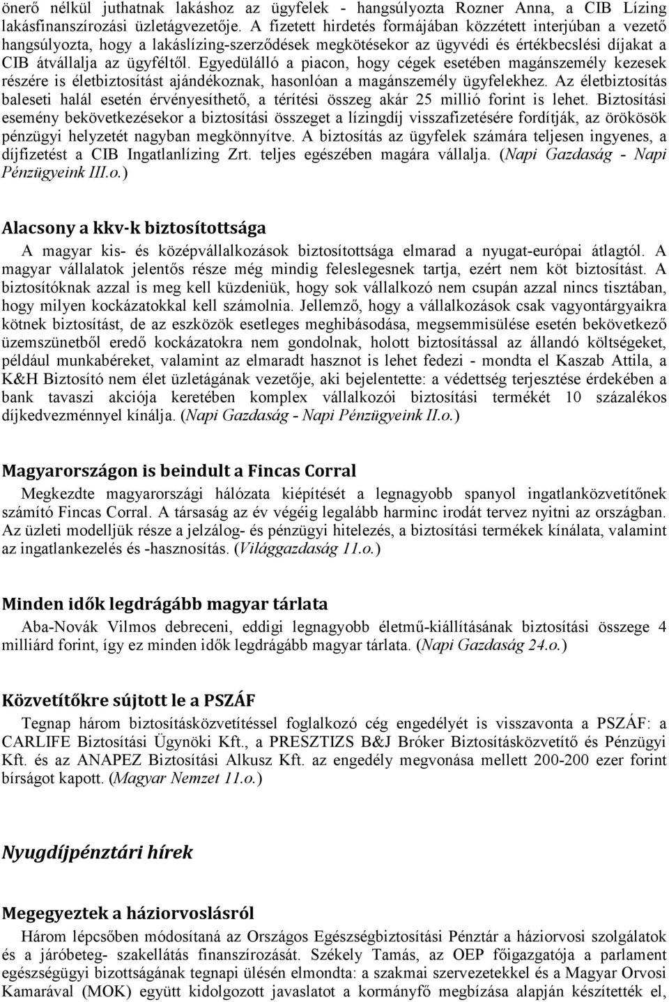 Egyedülálló a piacon, hogy cégek esetében magánszemély kezesek részére is életbiztosítást ajándékoznak, hasonlóan a magánszemély ügyfelekhez.