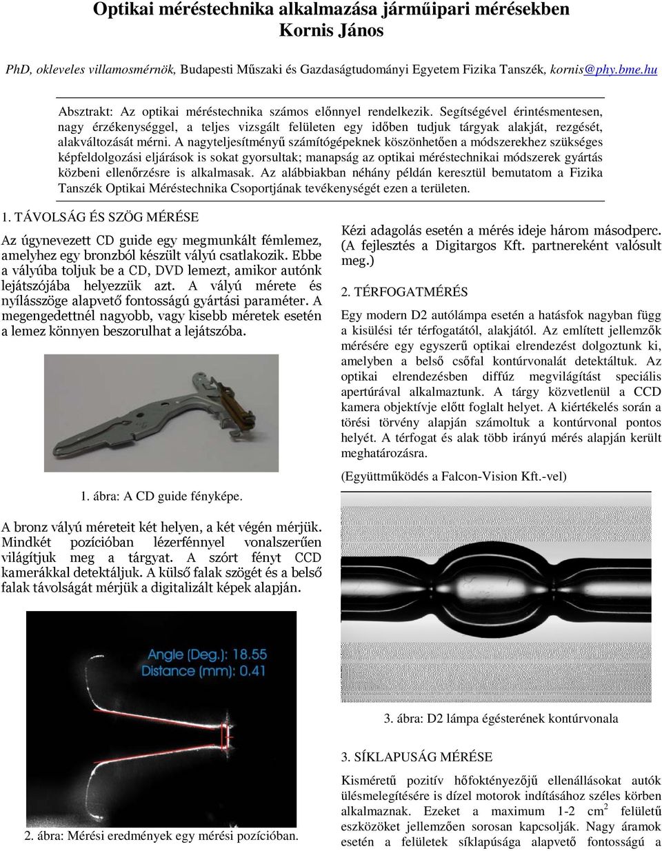 Segítségével érintésmentesen, nagy érzékenységgel, a teljes vizsgált felületen egy időben tudjuk tárgyak alakját, rezgését, alakváltozását mérni.