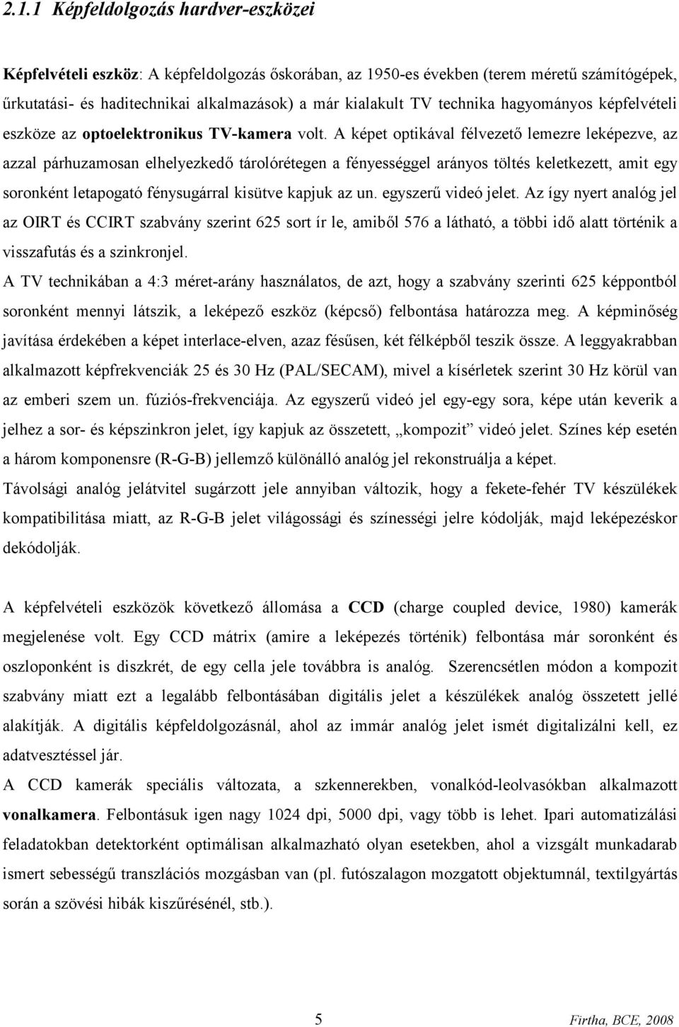 A képet optikával félvezető lemezre leképezve, az azzal párhuzamosan elhelyezkedő tárolórétegen a fényességgel arányos töltés keletkezett, amit egy soronként letapogató fénysugárral kisütve kapjuk az