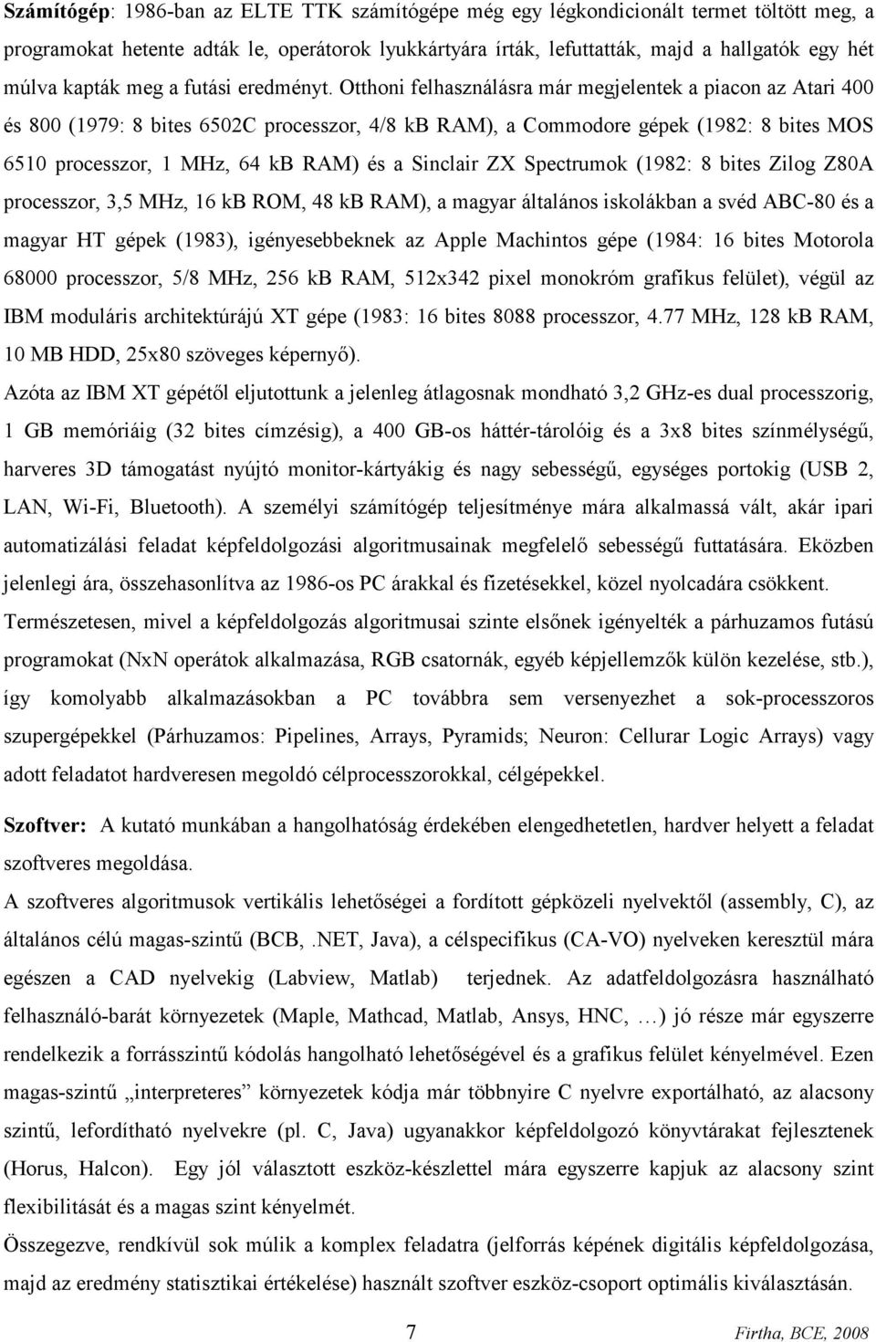 Otthoni felhasználásra már megjelentek a piacon az Atari 400 és 800 (1979: 8 bites 6502C processzor, 4/8 kb RAM), a Commodore gépek (1982: 8 bites MOS 6510 processzor, 1 MHz, 64 kb RAM) és a Sinclair