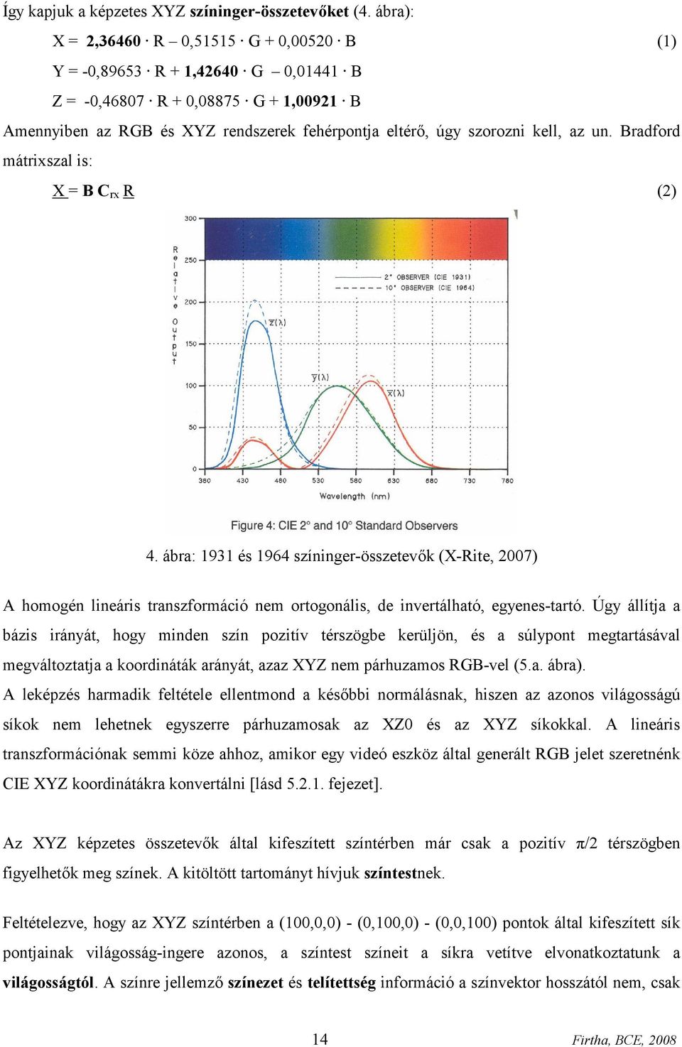 az un. Bradford mátrixszal is: X = B C rx R (2) 4. ábra: 1931 és 1964 színinger-összetevők (X-Rite, 2007) A homogén lineáris transzformáció nem ortogonális, de invertálható, egyenes-tartó.