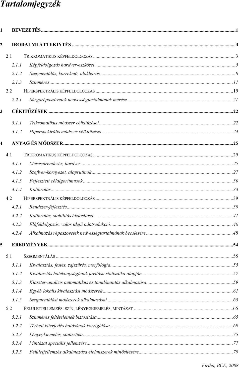 ..24 4 ANYAG ÉS MÓDSZER...25 4.1 TRIKROMATIKUS KÉPFELDOLGOZÁS...25 4.1.1 Méréselrendezés, hardver...25 4.1.2 Szoftver-környezet, alaprutinok...27 4.1.3 Fejlesztett célalgoritmusok...30 4.1.4 Kalibrálás.