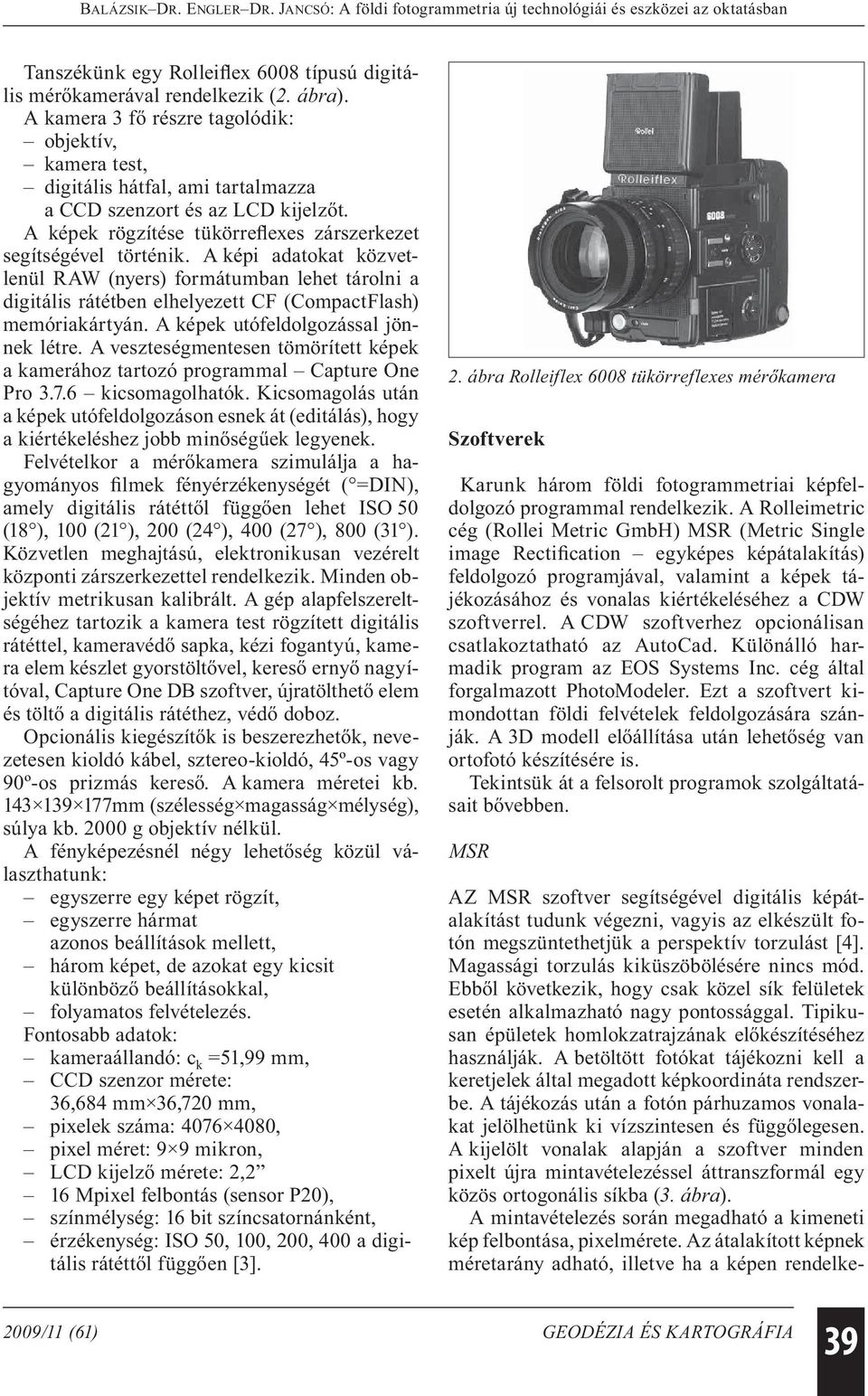 A képi adatokat közvetlenül RAW (nyers) formátumban lehet tárolni a digitális rátétben elhelyezett CF (CompactFlash) memóriakártyán. A képek utófeldolgozással jönnek létre.