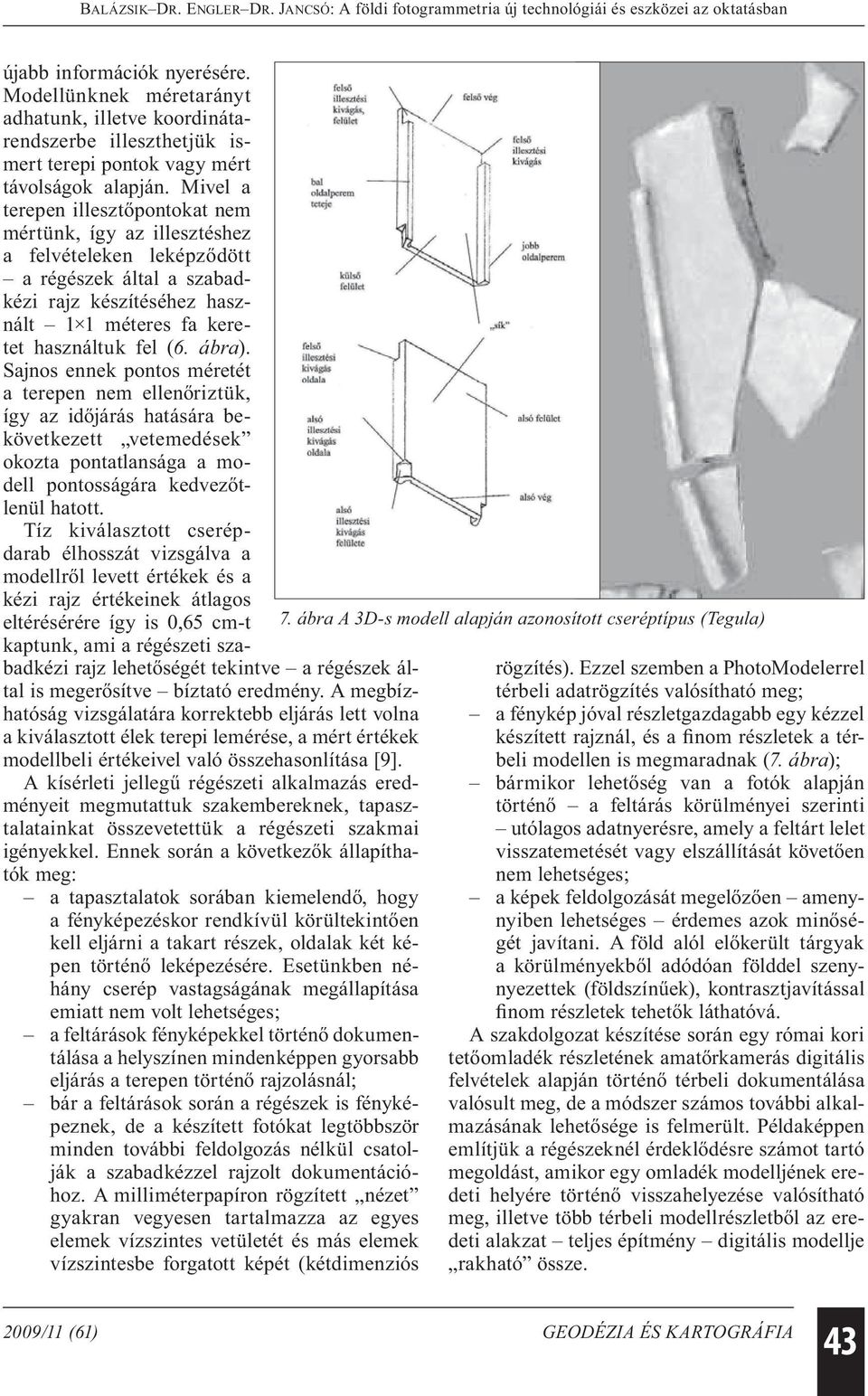 Sajnos ennek pontos méretét a terepen nem ellenőriztük, így az időjárás hatására bekövetkezett vetemedések okozta pontatlansága a modell pontosságára kedvezőtlenül hatott.