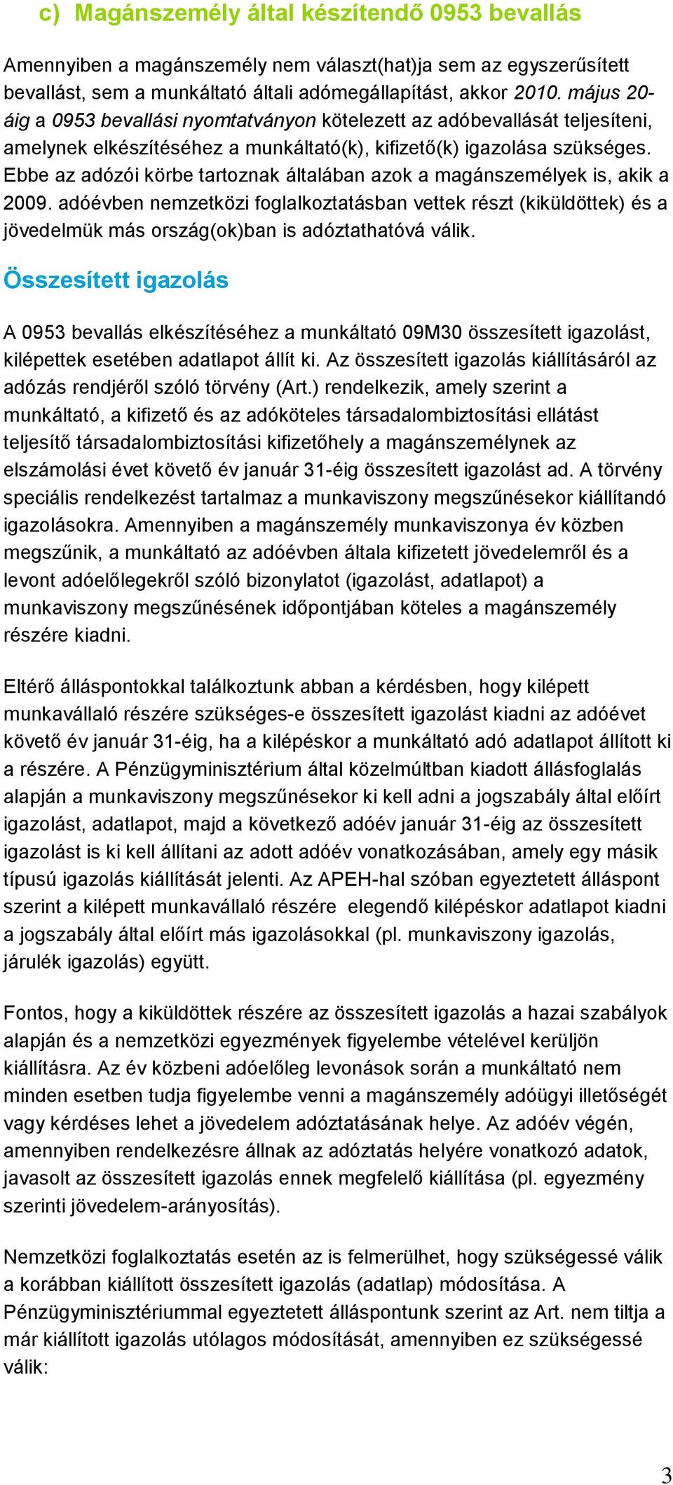 Ebbe az adózói körbe tartoznak általában azok a magánszemélyek is, akik a 2009.