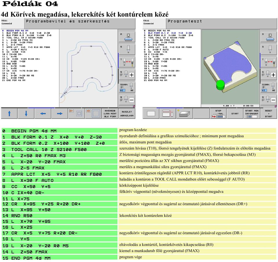 érintõlegesen rágördül (APPR LCT R10), kontúrkövetés jobbról (RR) 8 L X+30 F AUTO haladás a kontúron a TOOL CALL mondatben elõírt sebességgel (F AUTO) 9 CC X+50 Y+5 körközéppont kijelölése 10 C IX+40