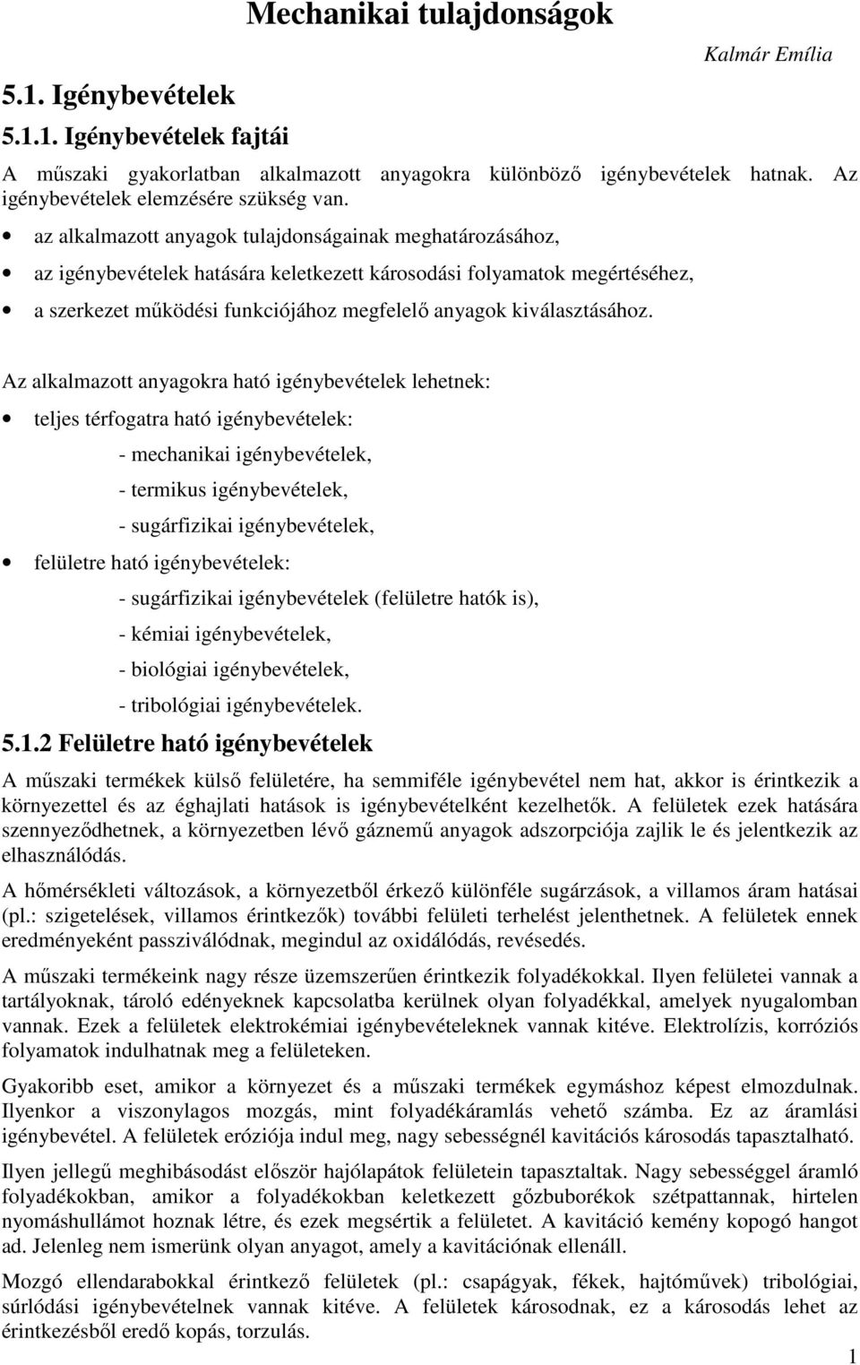 az alkalmazott anyagok tulajdonságainak meghatározásához, az igénybevételek hatására keletkezett károsodási folyamatok megértéséhez, a szerkezet mőködési funkciójához megfelelı anyagok