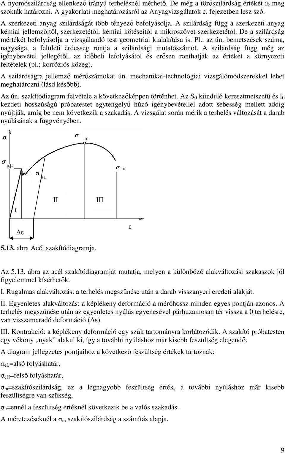 De a szilárdság mértékét befolyásolja a vizsgálandó test geometriai kialakítása is. Pl.: az ún. bemetszések száma, nagysága, a felületi érdesség rontja a szilárdsági mutatószámot.