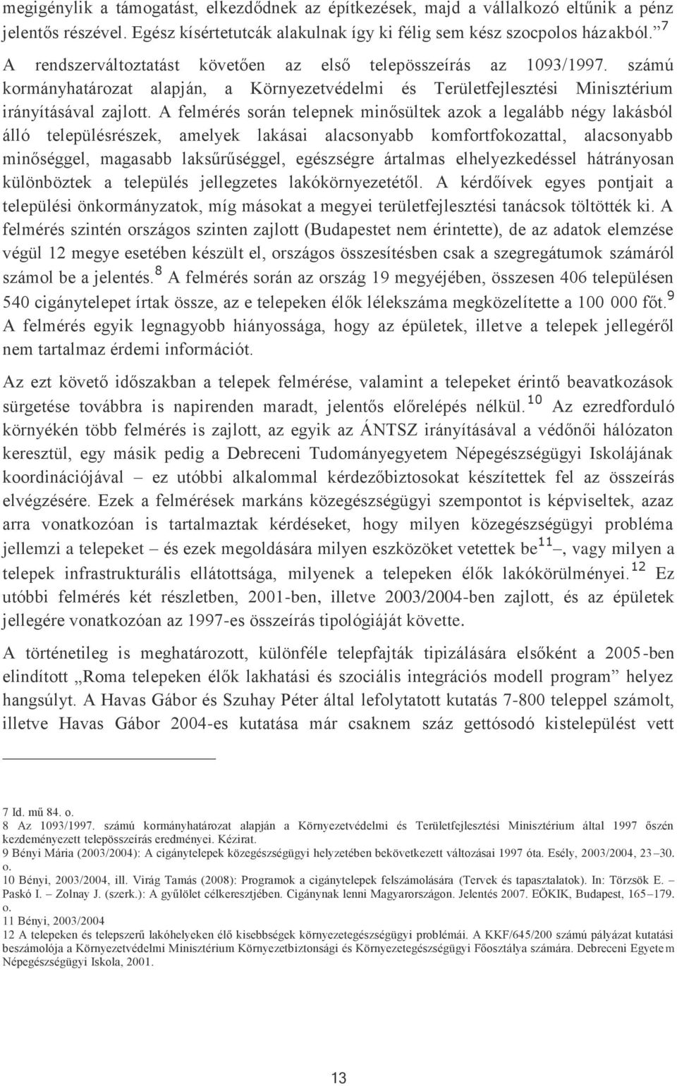 A felmérés során telepnek minősültek azok a legalább négy lakásból álló településrészek, amelyek lakásai alacsonyabb komfortfokozattal, alacsonyabb minőséggel, magasabb laksűrűséggel, egészségre