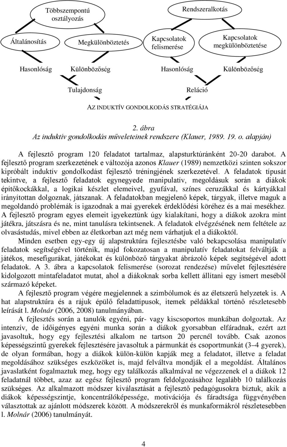 A fejlesztő program szerkezetének e változója azonos Klauer (1989) nemzetközi szinten sokszor kipróbált induktív gondolkodást fejlesztő tréningjének szerkezetével.