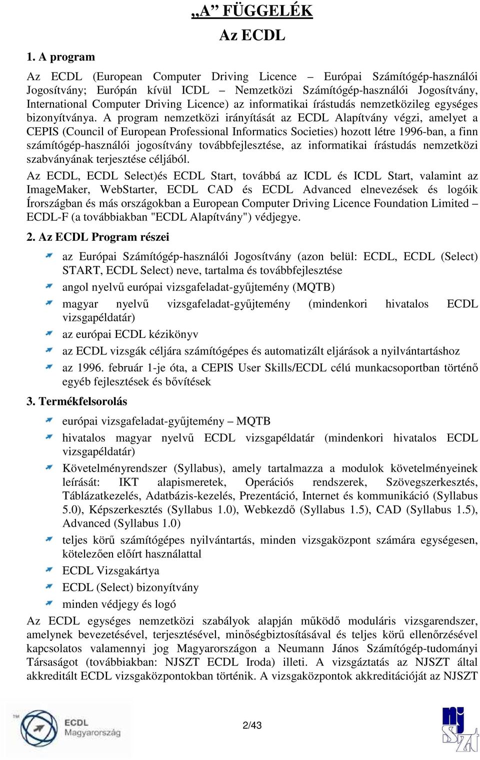 A program nemzetközi irányítását az ECDL Alapítvány végzi, amelyet a CEPIS (Council of European Professional Informatics Societies) hozott létre 1996-ban, a finn számítógép-használói jogosítvány