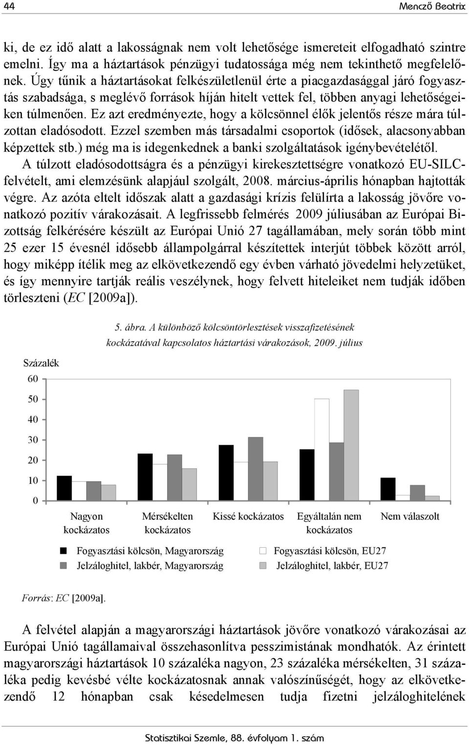 Ez azt eredményezte, hogy a kölcsönnel élők jelentős része mára túlzottan eladósodott. Ezzel szemben más társadalmi csoportok (idősek, alacsonyabban képzettek stb.